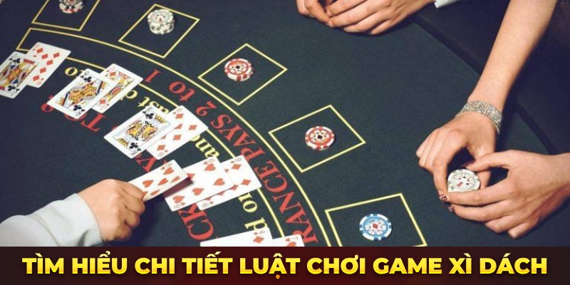 Tìm hiểu chi tiết luật chơi Xì dách online